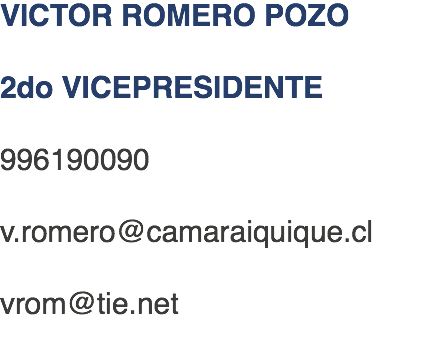 VICTOR ROMERO POZO 2do VICEPRESIDENTE 996190090 v.romero@camaraiquique.cl vrom@tie.net 