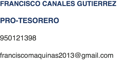 FRANCISCO CANALES GUTIERREZ PRO-TESORERO 950121398 franciscomaquinas2013@gmail.com 