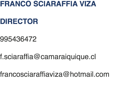 FRANCO SCIARAFFIA VIZA DIRECTOR 995436472 f.sciaraffia@camaraiquique.cl francosciaraffiaviza@hotmail.com 
