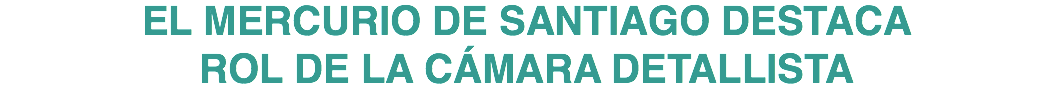 EL MERCURIO DE SANTIAGO DESTACA ROL DE LA CÁMARA DETALLISTA