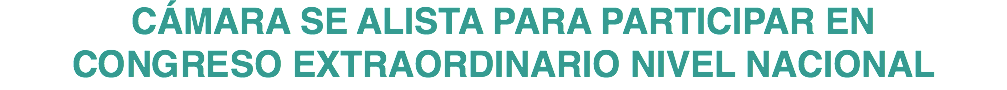 CÁMARA SE ALISTA PARA PARTICIPAR EN CONGRESO EXTRAORDINARIO NIVEL NACIONAL