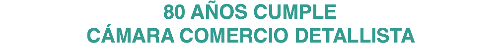 80 AÑOS CUMPLE CÁMARA COMERCIO DETALLISTA