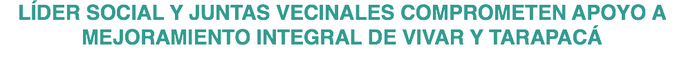LÍDER SOCIAL Y JUNTAS VECINALES COMPROMETEN APOYO A MEJORAMIENTO INTEGRAL DE VIVAR Y TARAPACÁ 