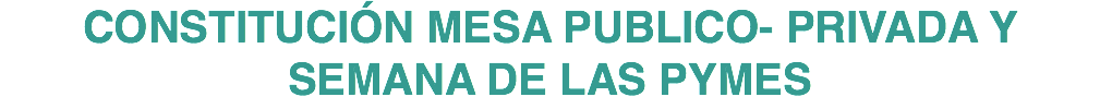 CONSTITUCIÓN MESA PUBLICO- PRIVADA Y SEMANA DE LAS PYMES