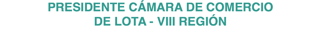 PRESIDENTE CÁMARA DE COMERCIO DE LOTA - VIII REGIÓN